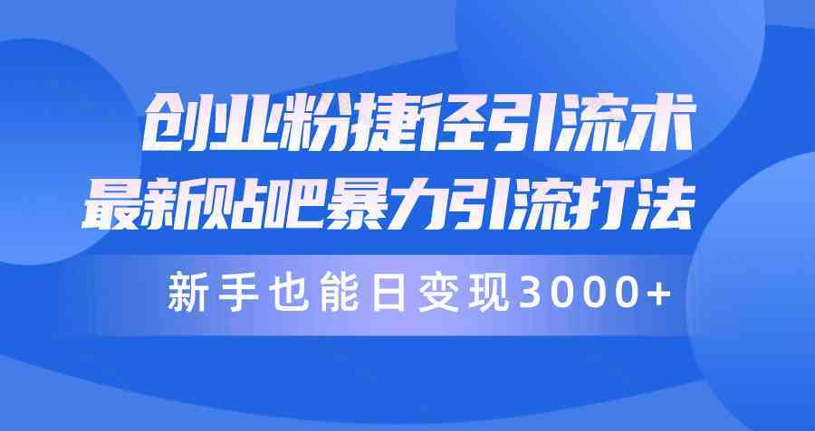 创业粉捷径引流术，最新贴吧暴力引流打法，新手也能日变现3000+