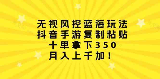 无视风控蓝海玩法，抖音手游复制粘贴，十单拿下350，月入上千加！