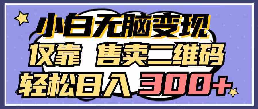 【第52320期】小白无脑变现，仅靠售卖二维码，轻松日入300+