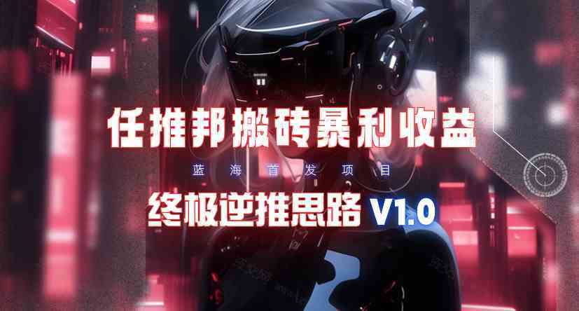 限时蓝海任推邦搬砖暴利吃收益_终极逆推思路V1.0