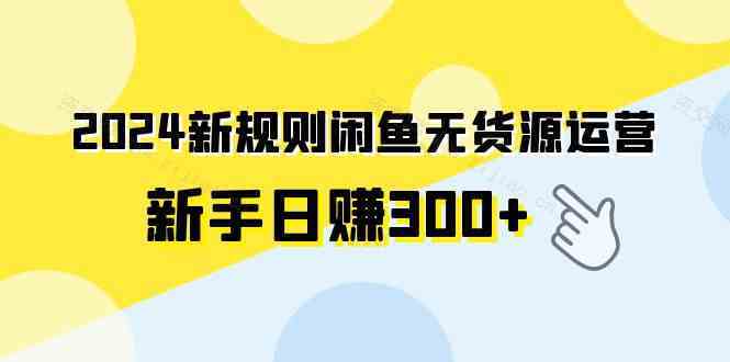 2024新规则闲鱼无货源运营新手日赚300+