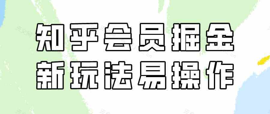 知乎会员掘金，新玩法易变现，新手也可日入300元（教程+素材）