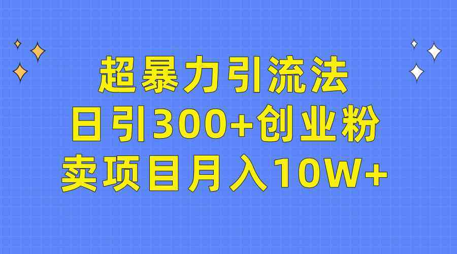 超暴力引流法，日引300+创业粉，卖项目月入10W+