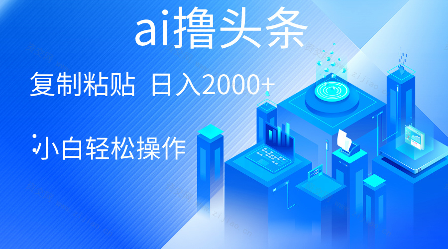 (5.4)AI一键生成爆款文章撸头条 轻松日入2000+，小白操作简单， 收益无上限