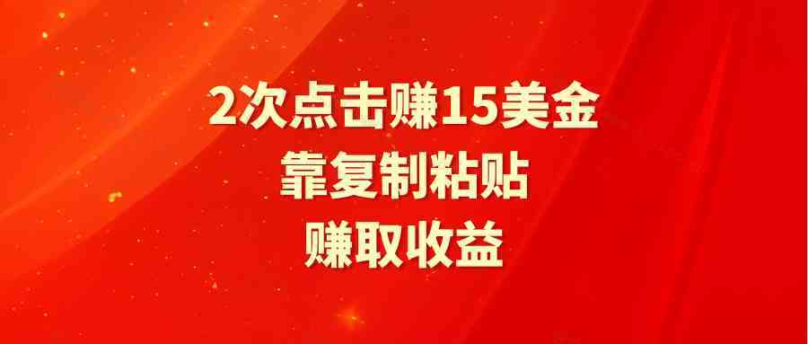 靠2次点击赚15美金，复制粘贴就能赚取收益